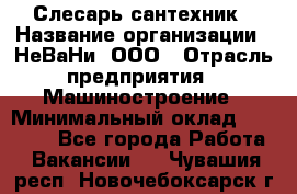 Слесарь-сантехник › Название организации ­ НеВаНи, ООО › Отрасль предприятия ­ Машиностроение › Минимальный оклад ­ 70 000 - Все города Работа » Вакансии   . Чувашия респ.,Новочебоксарск г.